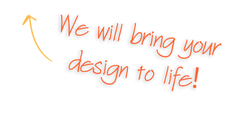 We will bring your design to life